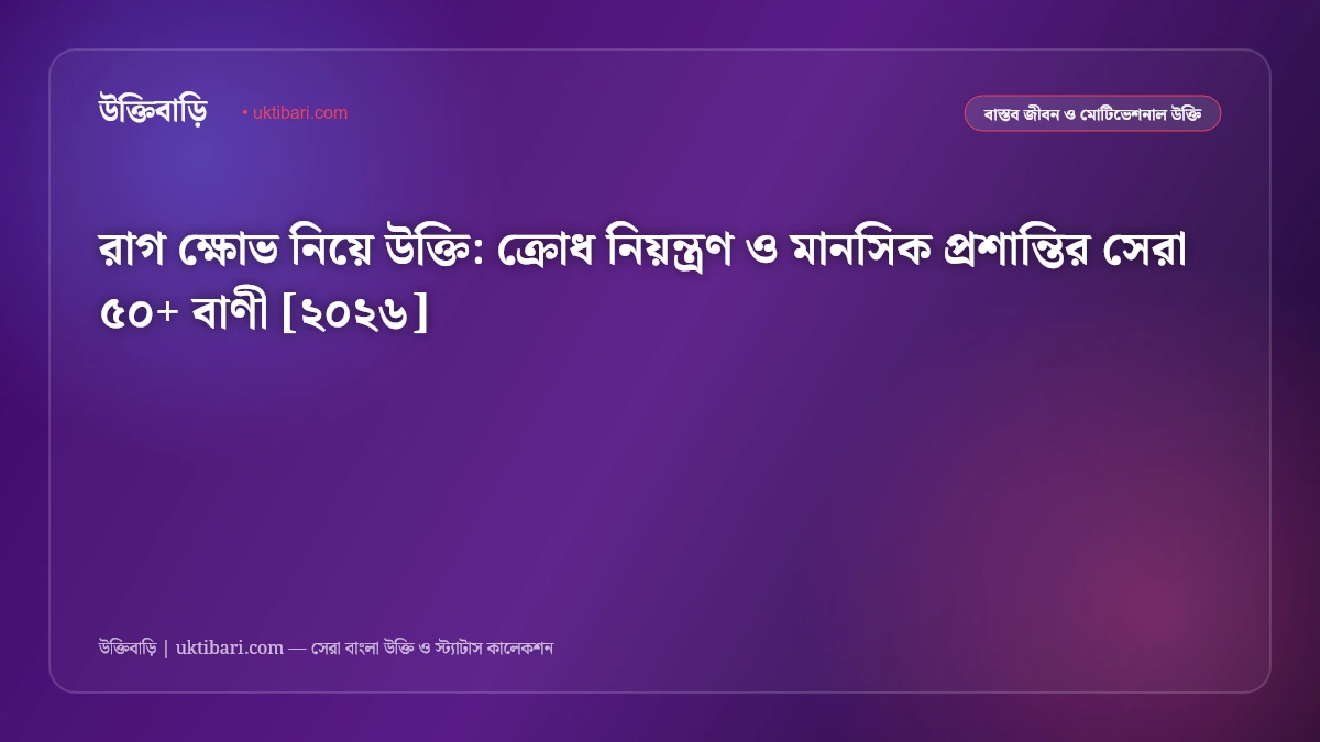 রাগ ক্ষোভ নিয়ে উক্তি: ক্রোধ নিয়ন্ত্রণ ও মানসিক প্রশান্তির সেরা ৫০+ বাণী [২০২৬]