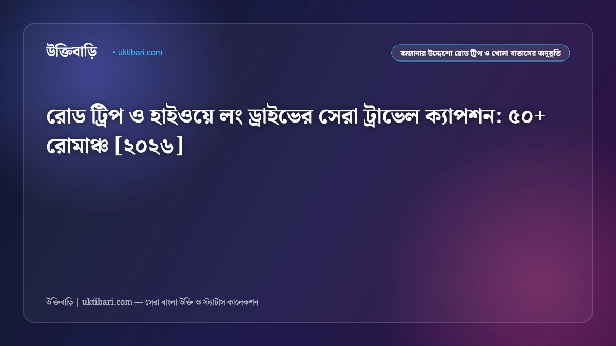 রোড ট্রিপ ও হাইওয়ে লং ড্রাইভের সেরা ট্রাভেল ক্যাপশন: ৫০+ রোমাঞ্চ [২০২৬]