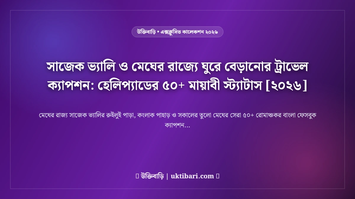 সাজেক ভ্যালি ও মেঘের রাজ্যে ঘুরে বেড়ানোর ট্রাভেল ক্যাপশন: হেলিপ্যাডের ৫০+ মায়াবী স্ট্যাটাস [২০২৬]
