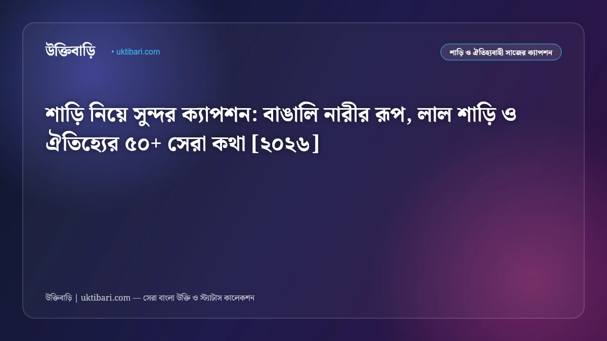 শাড়ি নিয়ে সুন্দর ক্যাপশন: বাঙালি নারীর রূপ, লাল শাড়ি ও ঐতিহ্যের ৫০+ সেরা কথা [২০২৬]