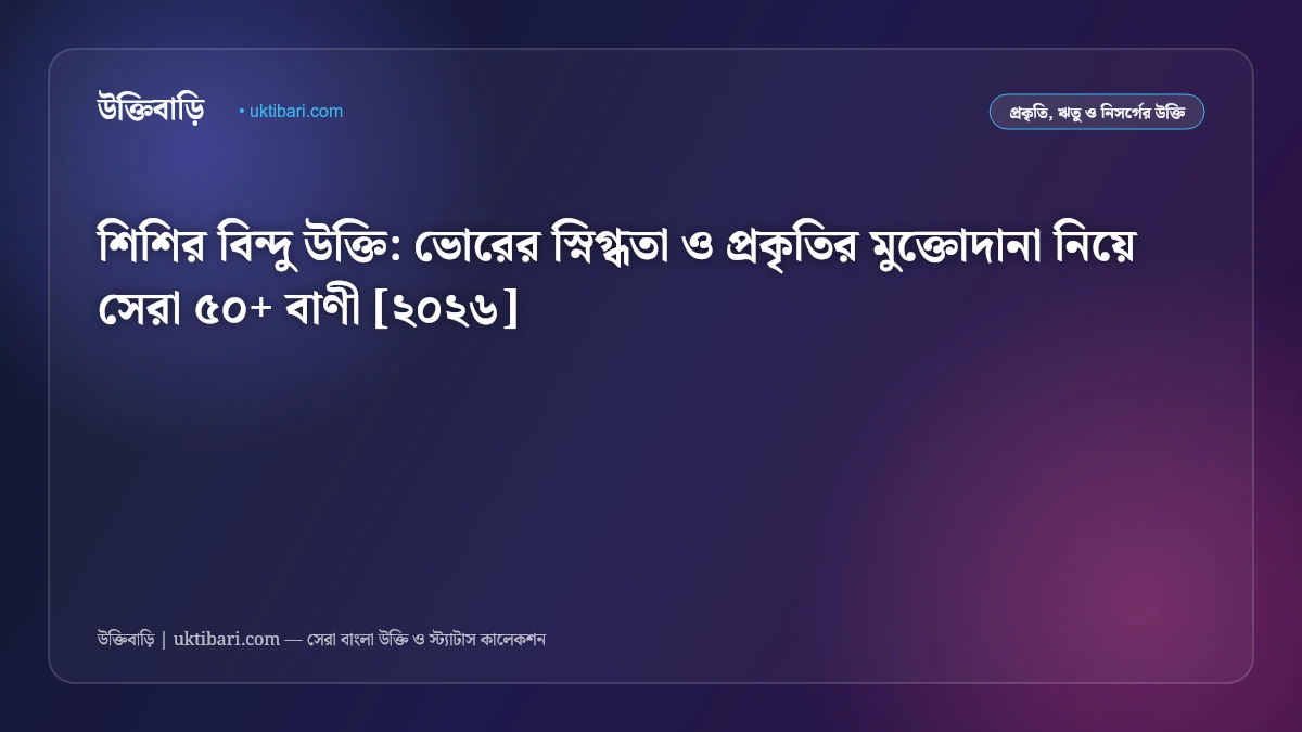 শিশির বিন্দু উক্তি: ভোরের স্নিগ্ধতা ও প্রকৃতির মুক্তোদানা নিয়ে সেরা ৫০+ বাণী [২০২৬]