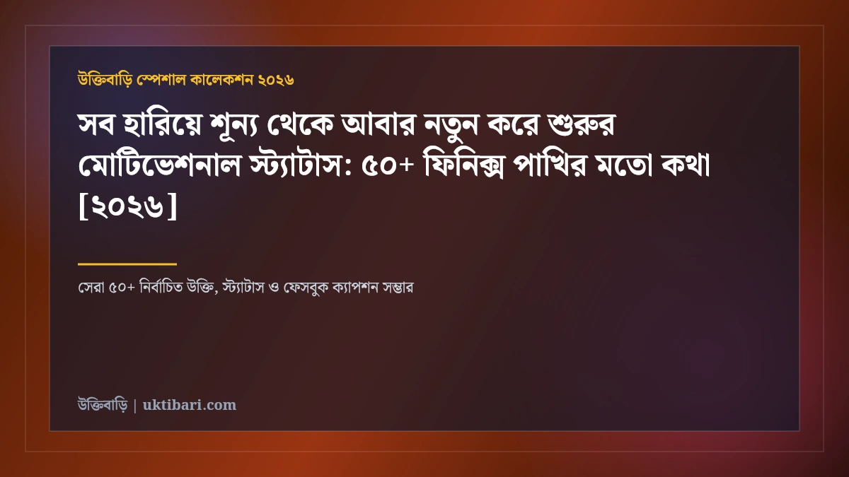 সব হারিয়ে শূন্য থেকে আবার নতুন করে শুরুর মোটিভেশনাল স্ট্যাটাস: ৫০+ ফিনিক্স পাখির মতো কথা [২০২৬]