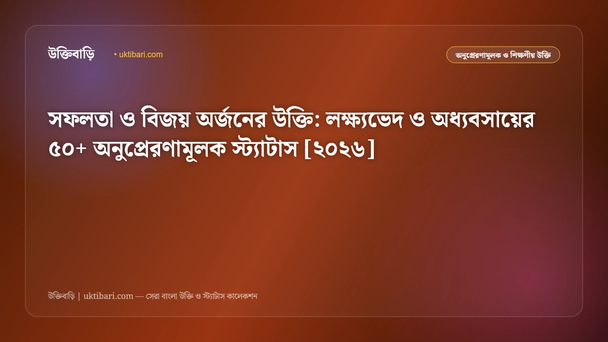 সফলতা ও বিজয় অর্জনের উক্তি: লক্ষ্যভেদ ও অধ্যবসায়ের ৫০+ অনুপ্রেরণামূলক স্ট্যাটাস [২০২৬]