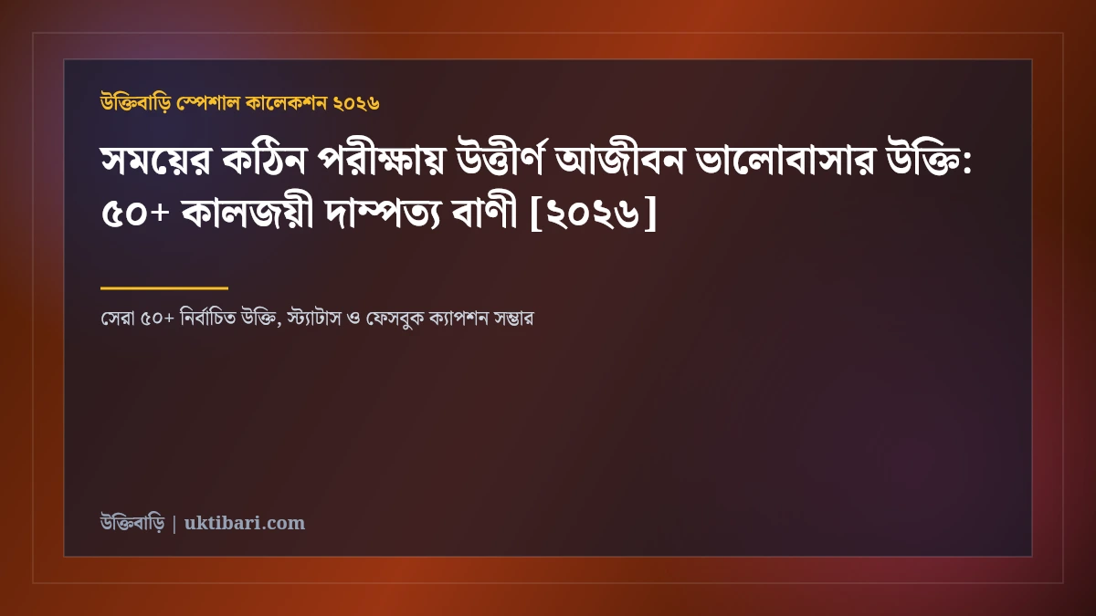 সময়ের কঠিন পরীক্ষায় উত্তীর্ণ আজীবন ভালোবাসার উক্তি: ৫০+ কালজয়ী দাম্পত্য বাণী [২০২৬]