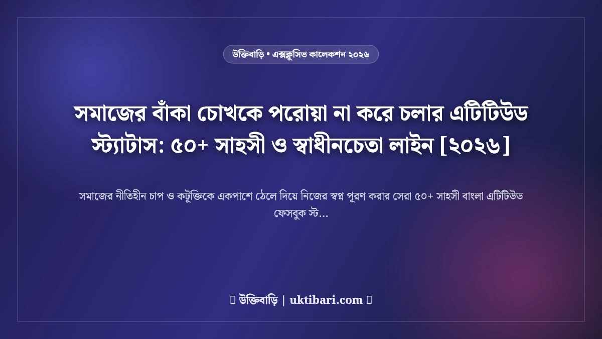 সমাজের বাঁকা চোখকে পরোয়া না করে চলার এটিটিউড স্ট্যাটাস: ৫০+ সাহসী ও স্বাধীনচেতা লাইন [২০২৬]