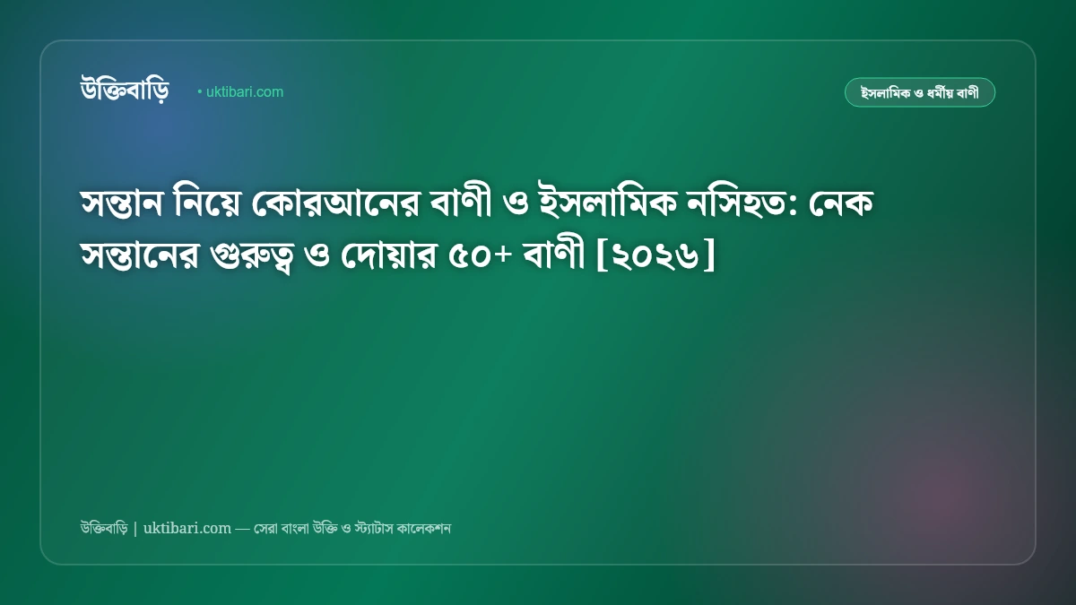 সন্তান নিয়ে কোরআনের বাণী ও ইসলামিক নসিহত: নেক সন্তানের গুরুত্ব ও দোয়ার ৫০+ বাণী [২০২৬]