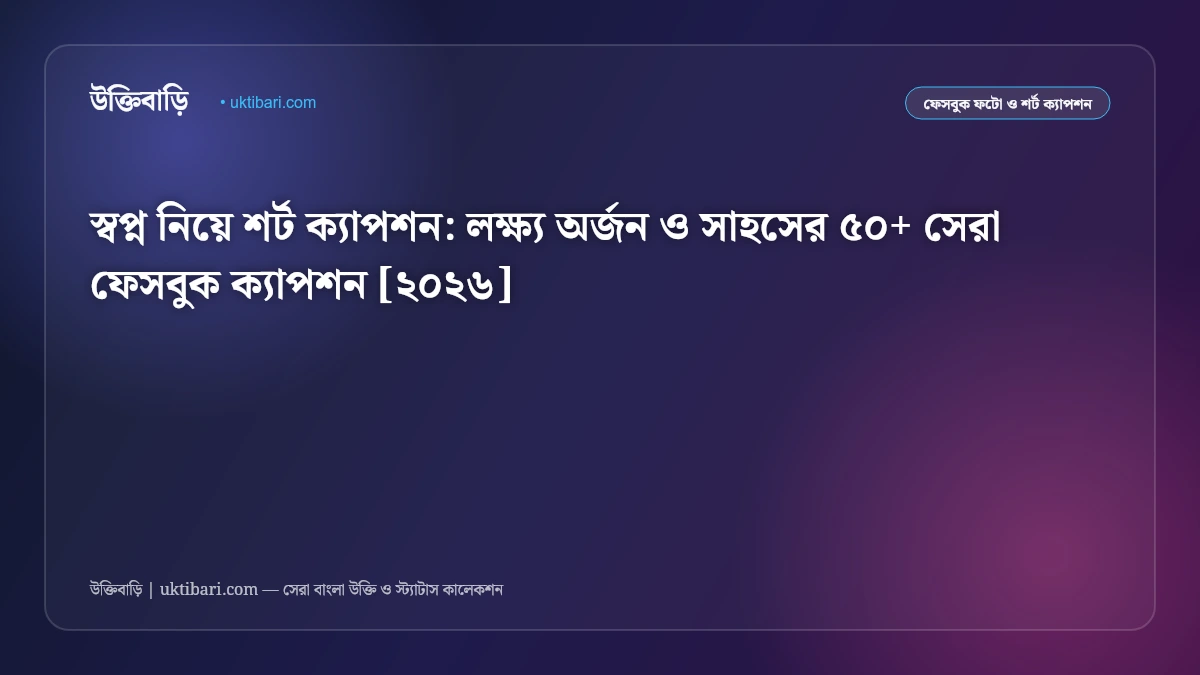 স্বপ্ন নিয়ে শর্ট ক্যাপশন: লক্ষ্য অর্জন ও সাহসের ৫০+ সেরা ফেসবুক ক্যাপশন [২০২৬]