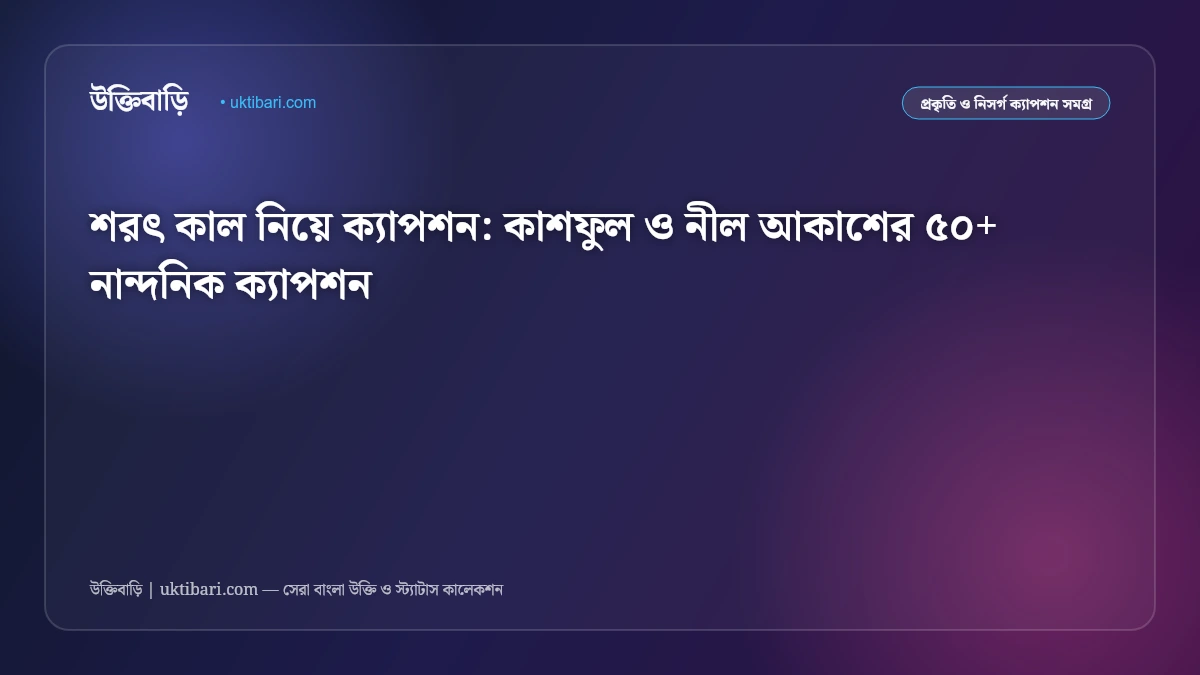 শরৎ কাল নিয়ে ক্যাপশন: কাশফুল ও নীল আকাশের ৫০+ নান্দনিক ক্যাপশন