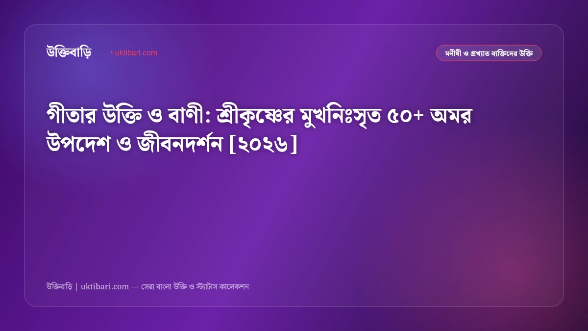 গীতার উক্তি ও বাণী: শ্রীকৃষ্ণের মুখনিঃসৃত ৫০+ অমর উপদেশ ও জীবনদর্শন [২০২৬]
