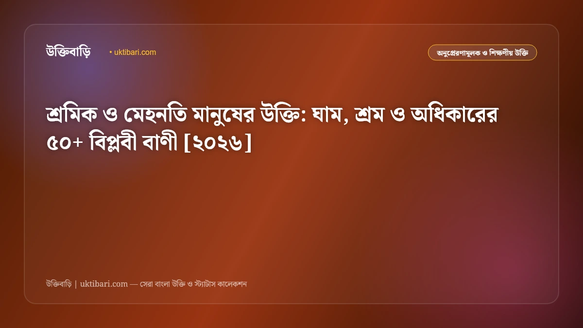 শ্রমিক ও মেহনতি মানুষের উক্তি: ঘাম, শ্রম ও অধিকারের ৫০+ বিপ্লবী বাণী [২০২৬]