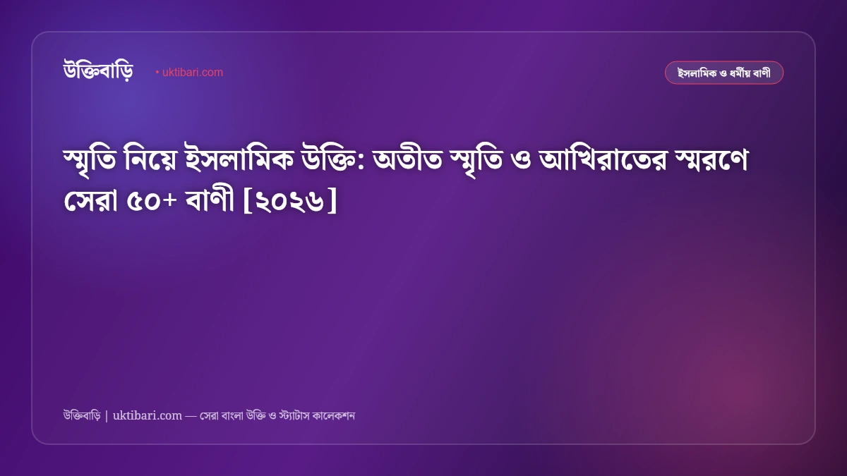 স্মৃতি নিয়ে ইসলামিক উক্তি: অতীত স্মৃতি ও আখিরাতের স্মরণে সেরা ৫০+ বাণী [২০২৬]