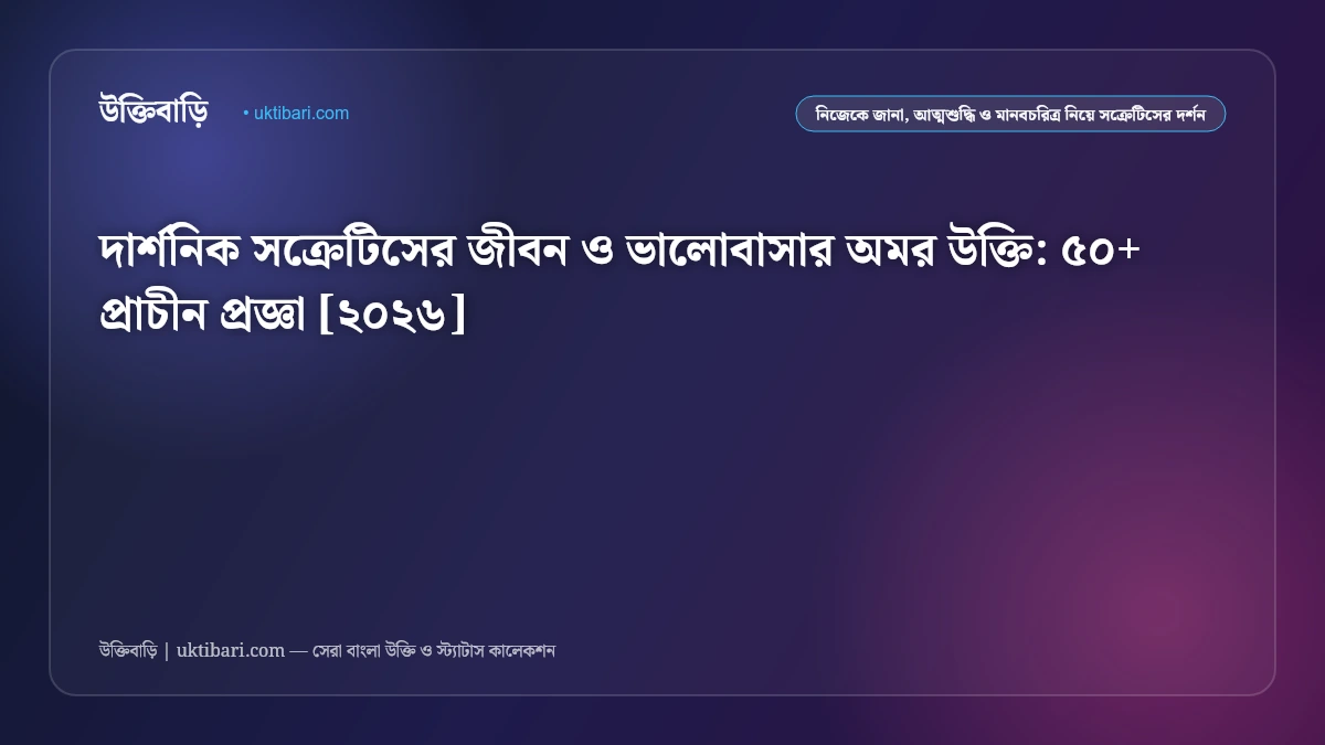 দার্শনিক সক্রেটিসের জীবন ও ভালোবাসার অমর উক্তি: ৫০+ প্রাচীন প্রজ্ঞা [২০২৬]