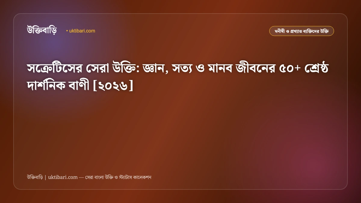 সক্রেটিসের সেরা উক্তি: জ্ঞান, সত্য ও মানব জীবনের ৫০+ শ্রেষ্ঠ দার্শনিক বাণী [২০২৬]