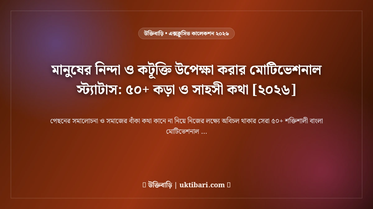মানুষের নিন্দা ও কটূক্তি উপেক্ষা করার মোটিভেশনাল স্ট্যাটাস: ৫০+ কড়া ও সাহসী কথা [২০২৬]