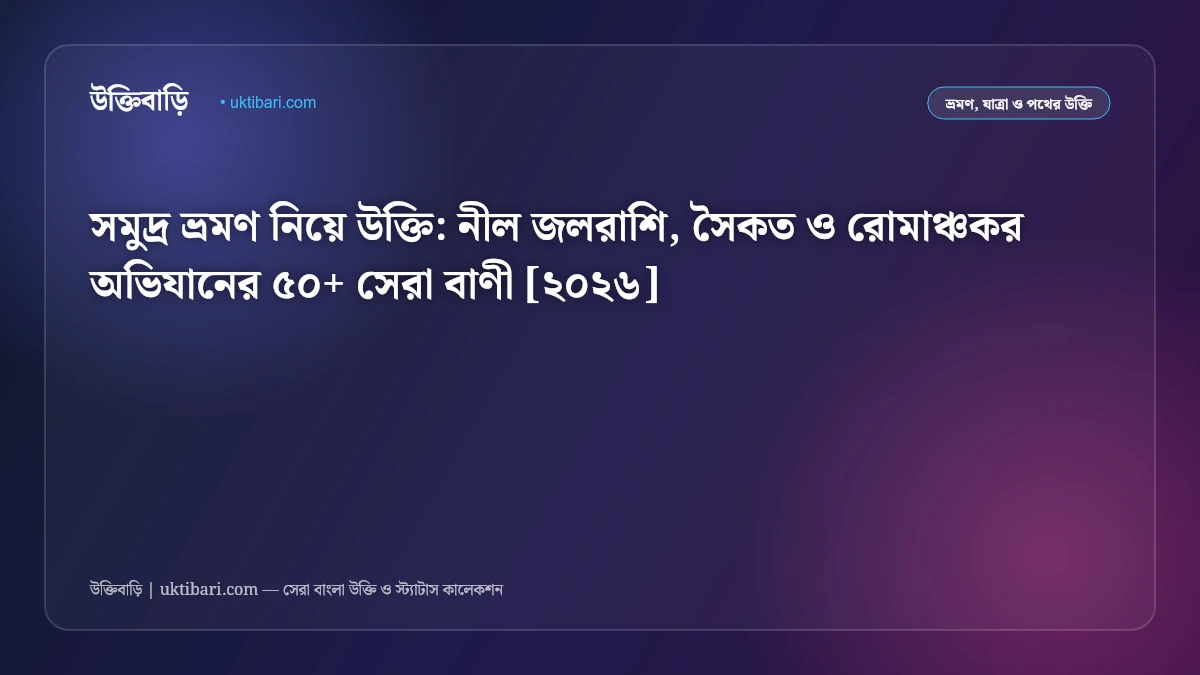সমুদ্র ভ্রমণ নিয়ে উক্তি: নীল জলরাশি, সৈকত ও রোমাঞ্চকর অভিযানের ৫০+ সেরা বাণী [২০২৬]