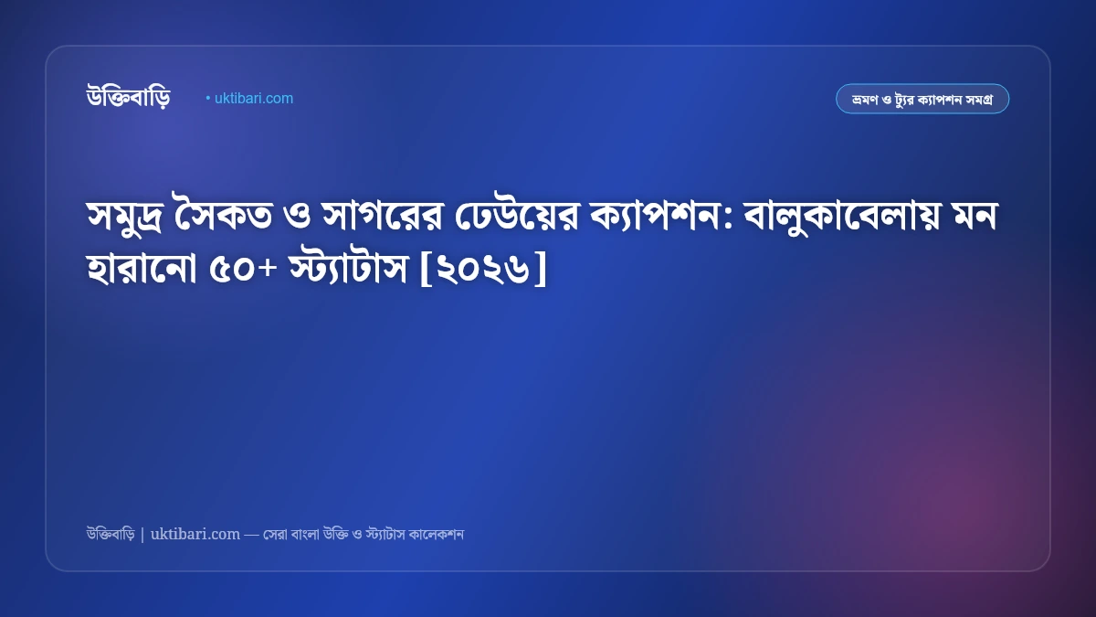 সমুদ্র সৈকত ও সাগরের ঢেউয়ের ক্যাপশন: বালুকাবেলায় মন হারানো ৫০+ স্ট্যাটাস [২০২৬]