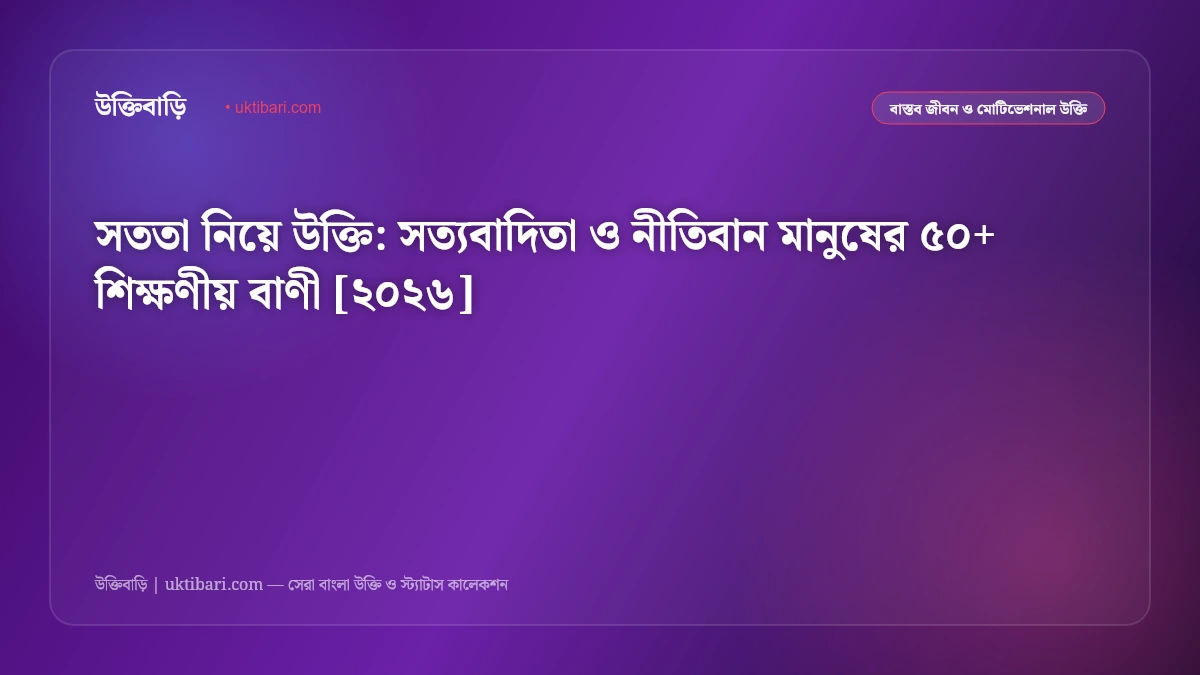 সততা নিয়ে উক্তি: সত্যবাদিতা ও নীতিবান মানুষের ৫০+ শিক্ষণীয় বাণী [২০২৬]
