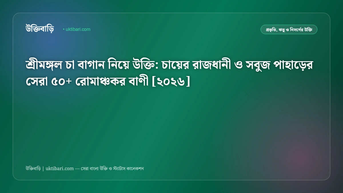 শ্রীমঙ্গল চা বাগান নিয়ে উক্তি: চায়ের রাজধানী ও সবুজ পাহাড়ের সেরা ৫০+ রোমাঞ্চকর বাণী [২০২৬]