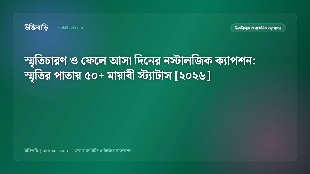 স্মৃতিচারণ ও ফেলে আসা দিনের নস্টালজিক ক্যাপশন: স্মৃতির পাতায় ৫০+ মায়াবী স্ট্যাটাস [২০২৬]