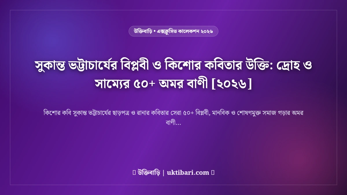 সুকান্ত ভট্টাচার্যের বিপ্লবী ও কিশোর কবিতার উক্তি: দ্রোহ ও সাম্যের ৫০+ অমর বাণী [২০২৬]