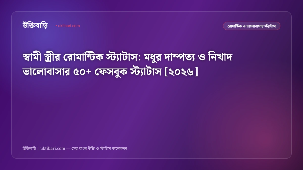 স্বামী স্ত্রীর রোমান্টিক স্ট্যাটাস: মধুর দাম্পত্য ও নিখাদ ভালোবাসার ৫০+ ফেসবুক স্ট্যাটাস [২০২৬]