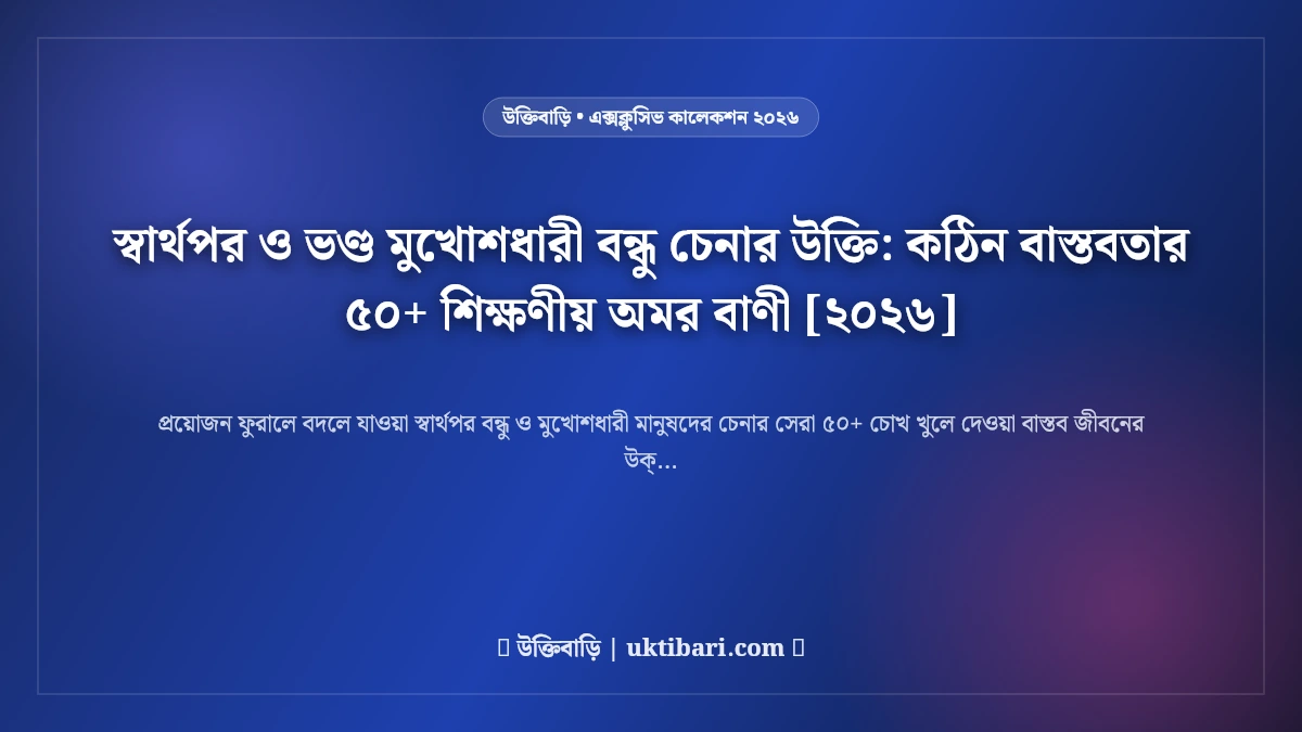 স্বার্থপর ও ভণ্ড মুখোশধারী বন্ধু চেনার উক্তি: কঠিন বাস্তবতার ৫০+ শিক্ষণীয় অমর বাণী [২০২৬]