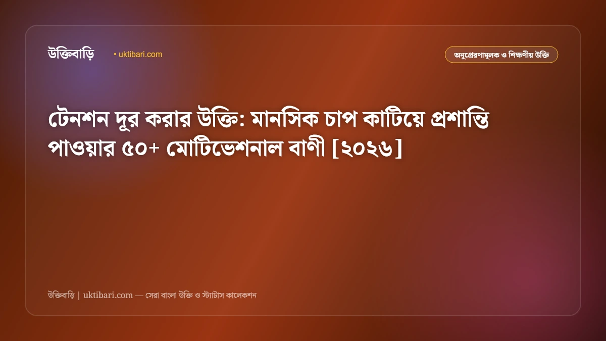 টেনশন দূর করার উক্তি: মানসিক চাপ কাটিয়ে প্রশান্তি পাওয়ার ৫০+ মোটিভেশনাল বাণী [২০২৬]