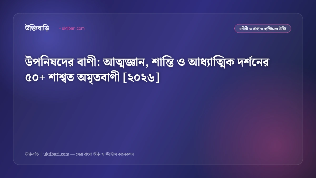 উপনিষদের বাণী: আত্মজ্ঞান, শান্তি ও আধ্যাত্মিক দর্শনের ৫০+ শাশ্বত অমৃতবাণী [২০২৬]