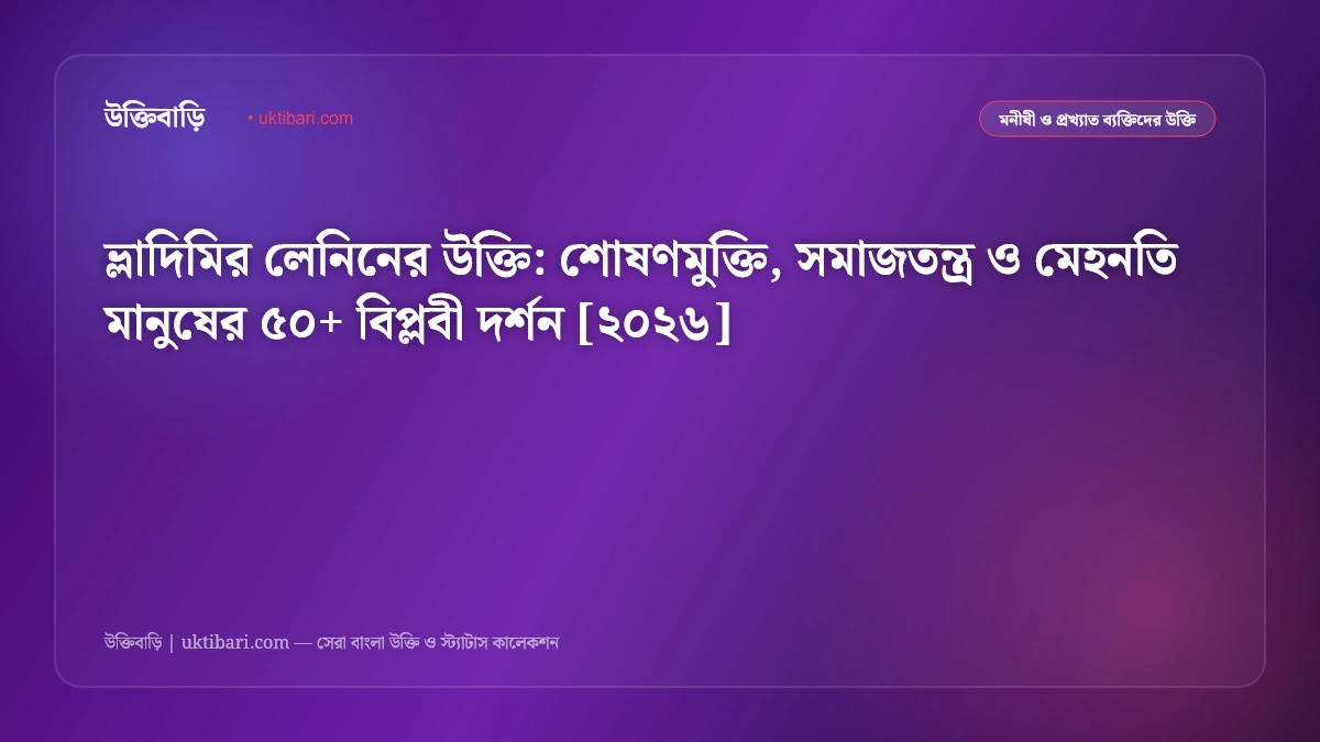 ভ্লাদিমির লেনিনের উক্তি: শোষণমুক্তি, সমাজতন্ত্র ও মেহনতি মানুষের ৫০+ বিপ্লবী দর্শন [২০২৬]