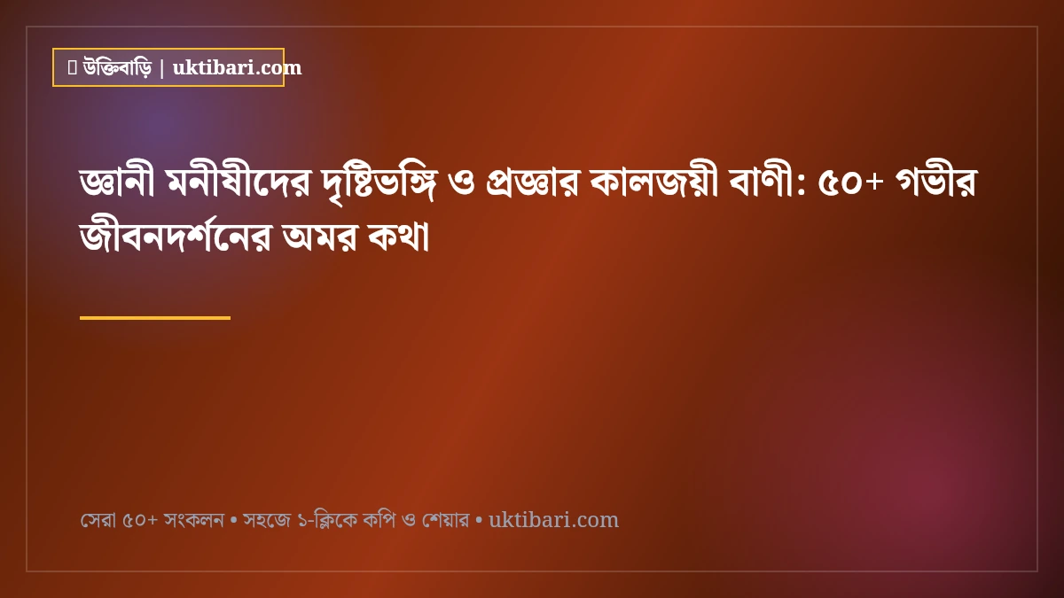 জ্ঞানী মনীষীদের দৃষ্টিভঙ্গি ও প্রজ্ঞার কালজয়ী বাণী: ৫০+ গভীর জীবনদর্শনের অমর কথা [২০২৬]