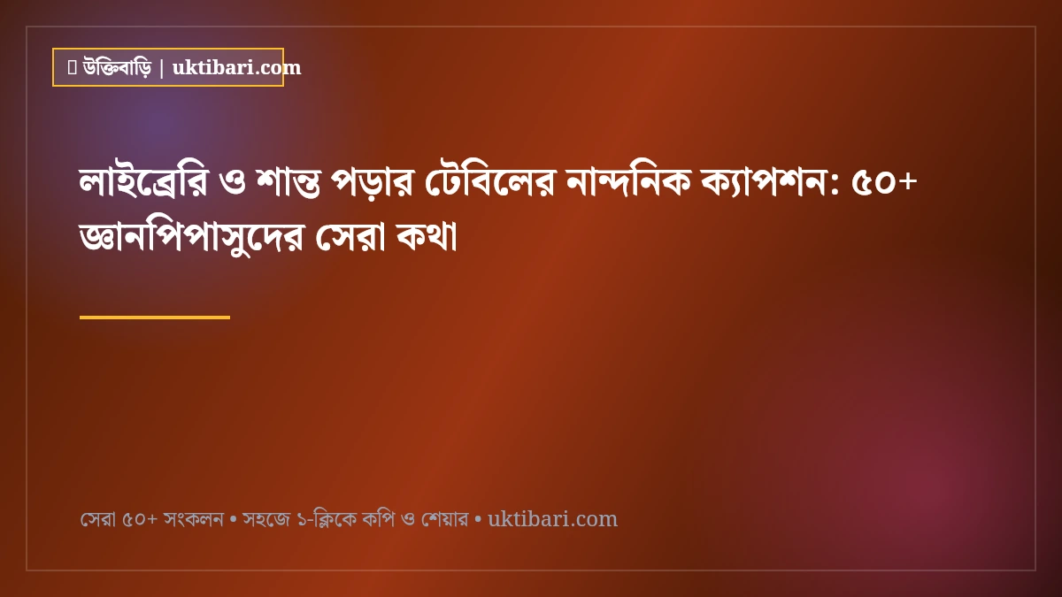 লাইব্রেরি ও শান্ত পড়ার টেবিলের নান্দনিক ক্যাপশন: ৫০+ জ্ঞানপিপাসুদের সেরা কথা [২০২৬]
