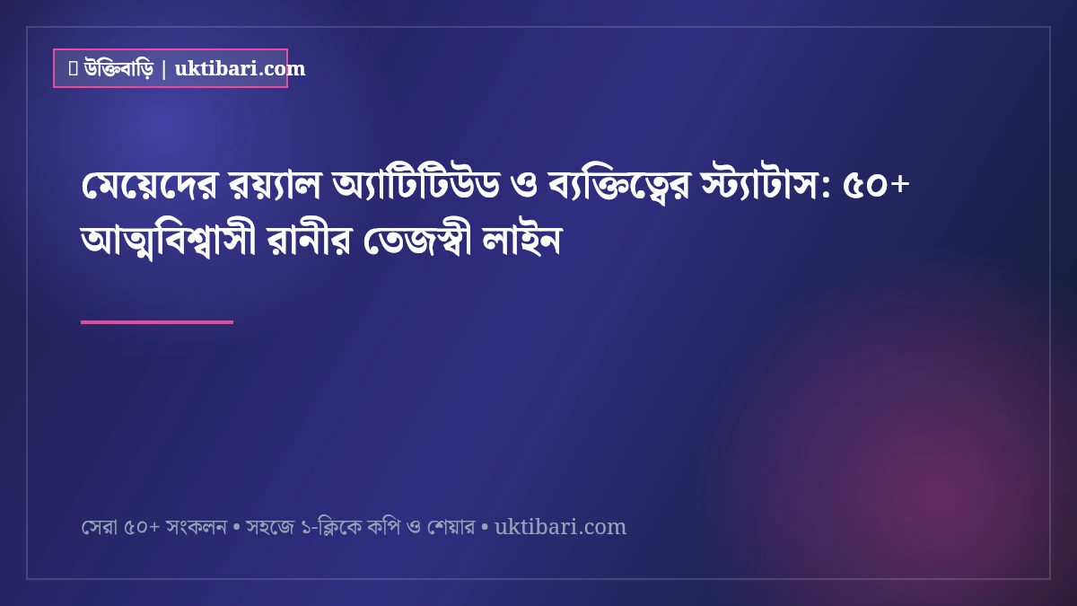 মেয়েদের রয়্যাল অ্যাটিটিউড ও ব্যক্তিত্বের স্ট্যাটাস: ৫০+ আত্মবিশ্বাসী রানীর তেজস্বী লাইন [২০২৬]