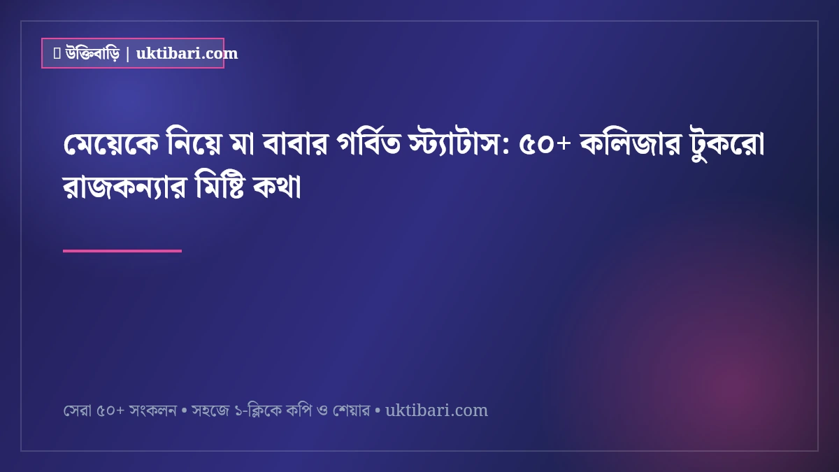মেয়েকে নিয়ে মা বাবার গর্বিত স্ট্যাটাস: ৫০+ কলিজার টুকরো রাজকন্যার মিষ্টি কথা [২০২৬]
