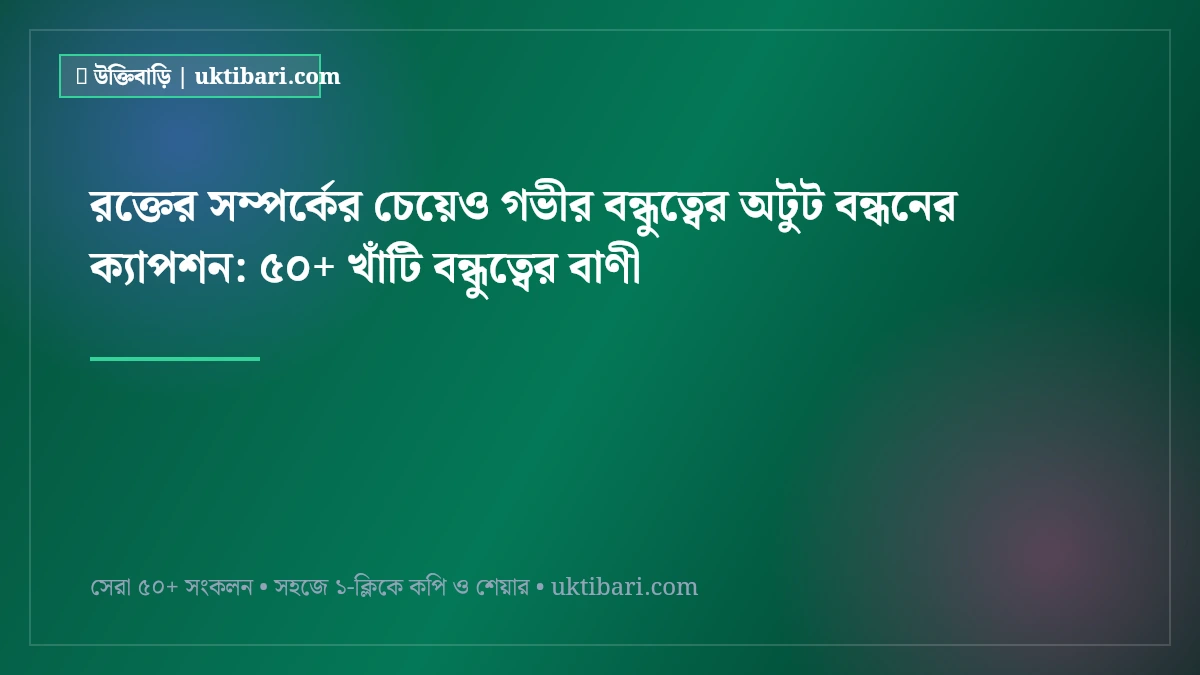 রক্তের সম্পর্কের চেয়েও গভীর বন্ধুত্বের অটুট বন্ধনের ক্যাপশন: ৫০+ খাঁটি বন্ধুত্বের বাণী [২০২৬]