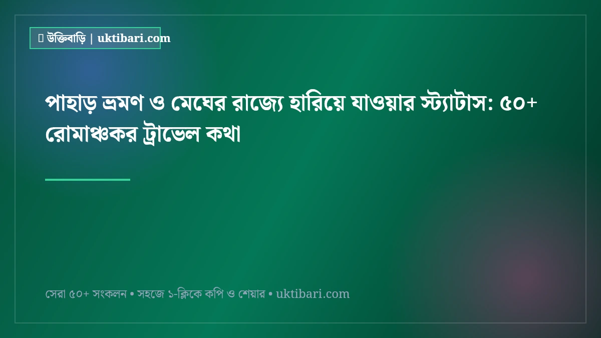 পাহাড় ভ্রমণ ও মেঘের রাজ্যে হারিয়ে যাওয়ার স্ট্যাটাস: ৫০+ রোমাঞ্চকর ট্রাভেল কথা [২০২৬]