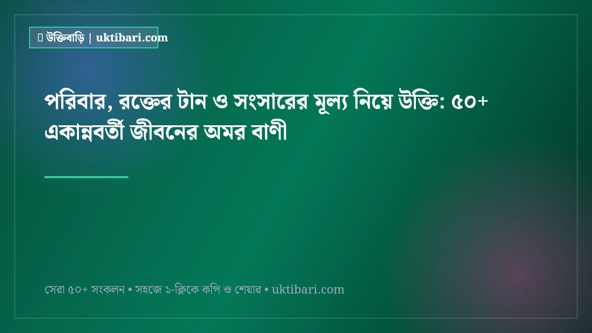 পরিবার, রক্তের টান ও সংসারের মূল্য নিয়ে উক্তি: ৫০+ একান্নবর্তী জীবনের অমর বাণী [২০২৬]