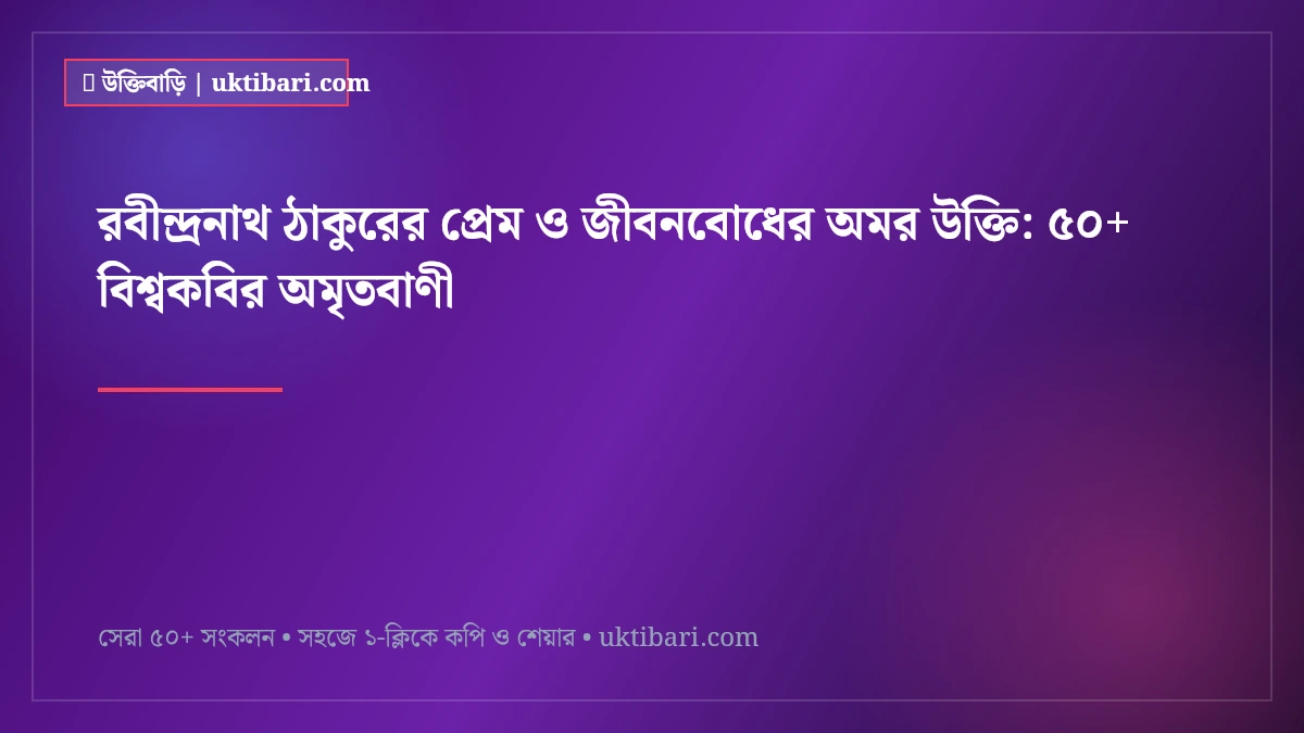 রবীন্দ্রনাথ ঠাকুরের প্রেম ও জীবনবোধের অমর উক্তি: ৫০+ বিশ্বকবির অমৃতবাণী [২০২৬]