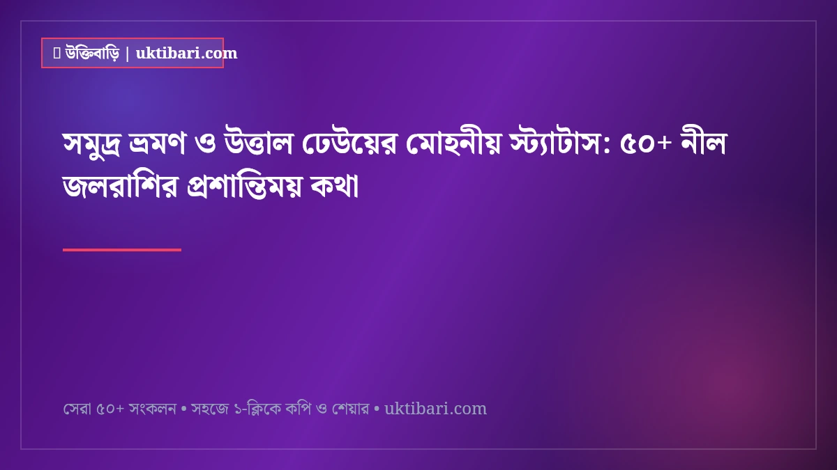 সমুদ্র ভ্রমণ ও উত্তাল ঢেউয়ের মোহনীয় স্ট্যাটাস: ৫০+ নীল জলরাশির প্রশান্তিময় কথা [২০২৬]
