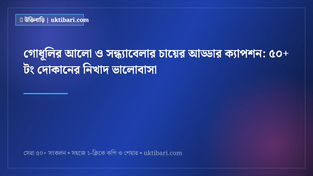 গোধূলির আলো ও সন্ধ্যাবেলার চায়ের আড্ডার ক্যাপশন: ৫০+ টং দোকানের নিখাদ ভালোবাসা [২০২৬]