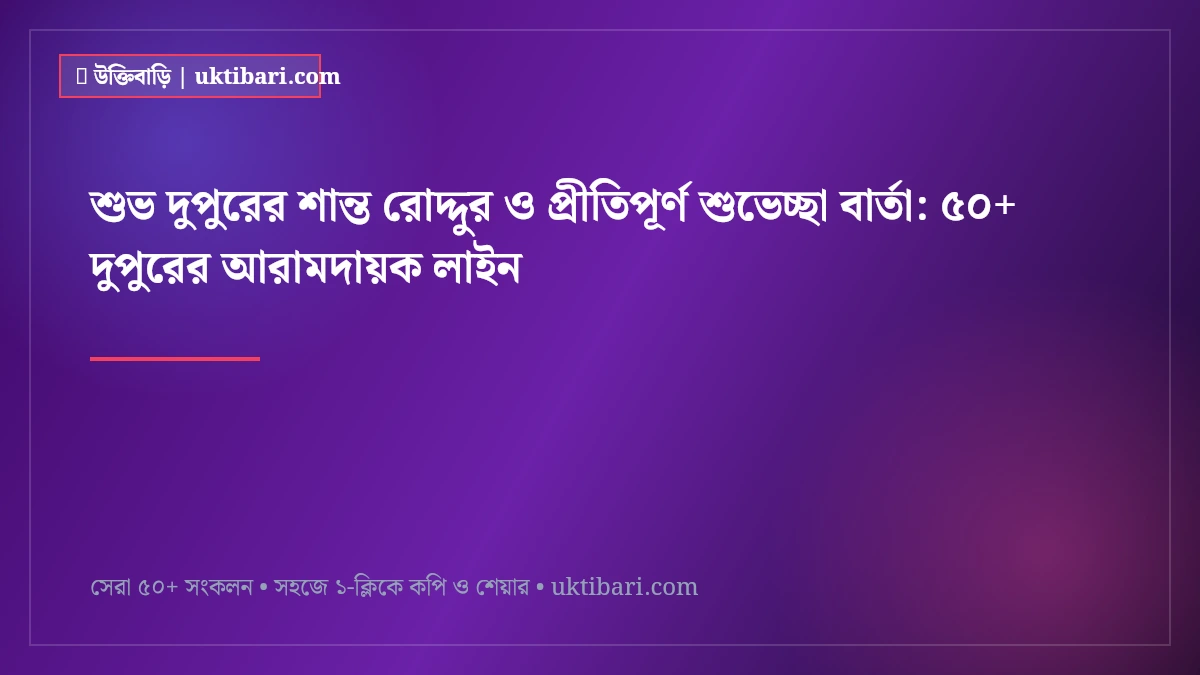 শুভ দুপুরের শান্ত রোদ্দুর ও প্রীতিপূর্ণ শুভেচ্ছা বার্তা: ৫০+ দুপুরের আরামদায়ক লাইন [২০২৬]