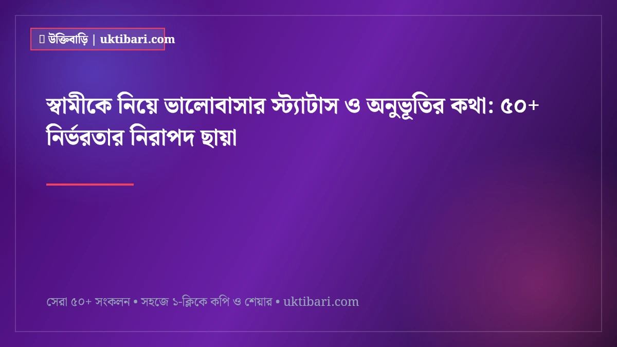 স্বামীকে নিয়ে ভালোবাসার স্ট্যাটাস ও অনুভূতির কথা: ৫০+ নির্ভরতার নিরাপদ ছায়া [২০২৬]