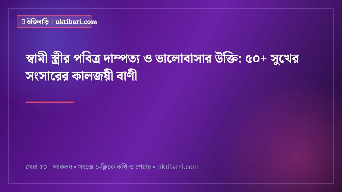 স্বামী স্ত্রীর পবিত্র দাম্পত্য ও ভালোবাসার উক্তি: ৫০+ সুখের সংসারের কালজয়ী বাণী [২০২৬]
