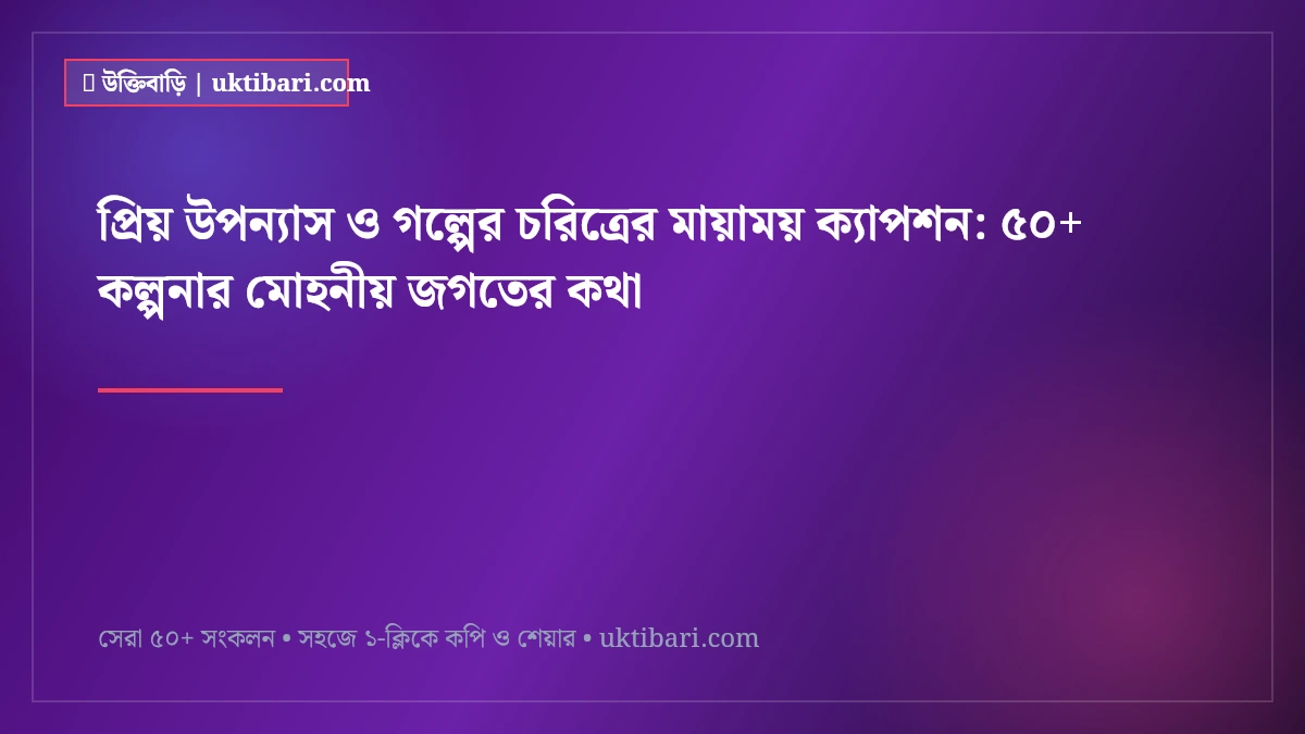প্রিয় উপন্যাস ও গল্পের চরিত্রের মায়াময় ক্যাপশন: ৫০+ কল্পনার মোহনীয় জগতের কথা [২০২৬]