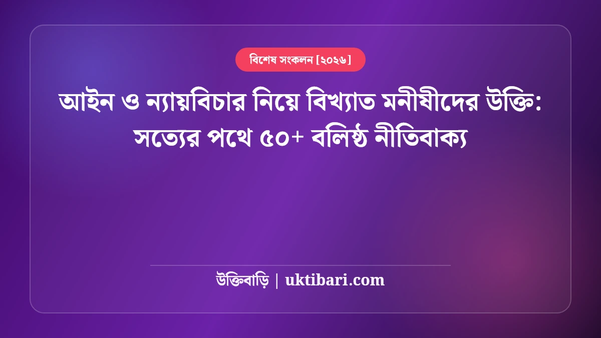 আইন ও ন্যায়বিচার নিয়ে বিখ্যাত মনীষীদের উক্তি: সত্যের পথে ৫০+ বলিষ্ঠ নীতিবাক্য [২০২৬]