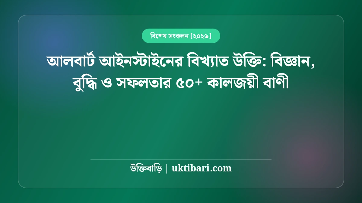 আলবার্ট আইনস্টাইনের বিখ্যাত উক্তি: বিজ্ঞান, বুদ্ধি ও সফলতার ৫০+ কালজয়ী বাণী [২০২৬]