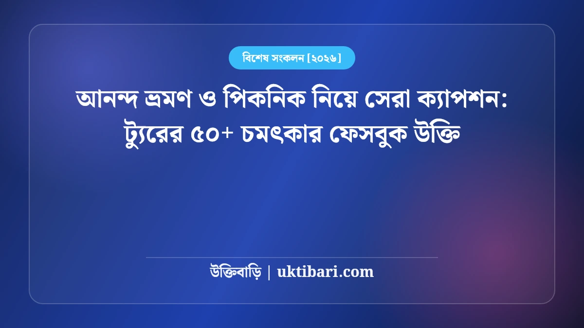 আনন্দ ভ্রমণ ও পিকনিক নিয়ে সেরা ক্যাপশন: ট্যুরের ৫০+ চমৎকার ফেসবুক উক্তি [২০২৬]