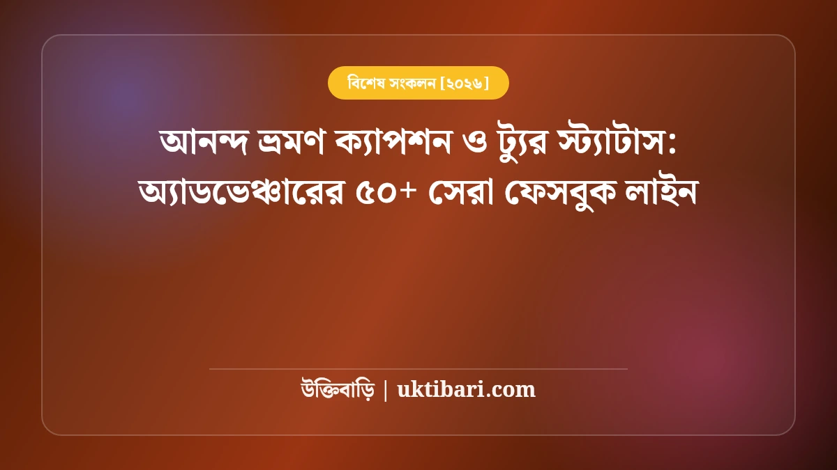 আনন্দ ভ্রমণ ক্যাপশন ও ট্যুর স্ট্যাটাস: অ্যাডভেঞ্চারের ৫০+ সেরা ফেসবুক লাইন [২০২৬]