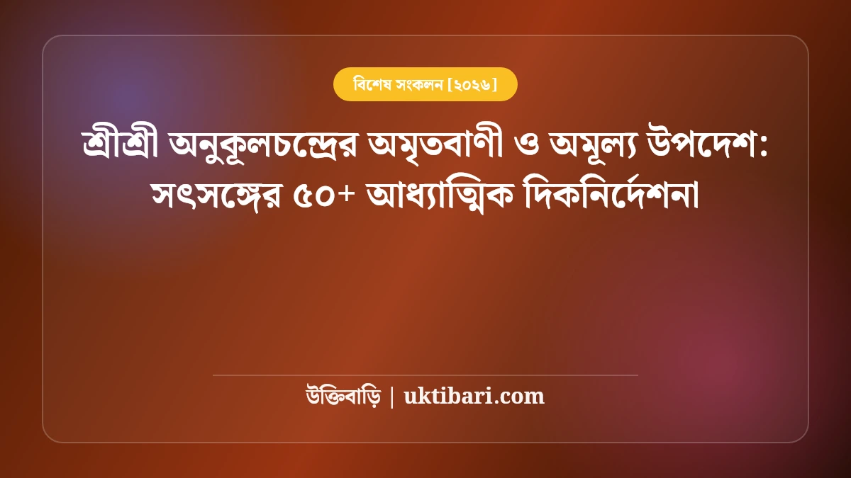 শ্রীশ্রী অনুকূলচন্দ্রের অমৃতবাণী ও অমূল্য উপদেশ: সৎসঙ্গের ৫০+ আধ্যাত্মিক দিকনির্দেশনা [২০২৬]