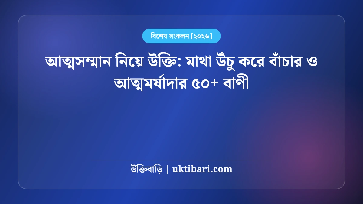 আত্মসম্মান নিয়ে উক্তি: মাথা উঁচু করে বাঁচার ও আত্মমর্যাদার ৫০+ বাণী [২০২৬]