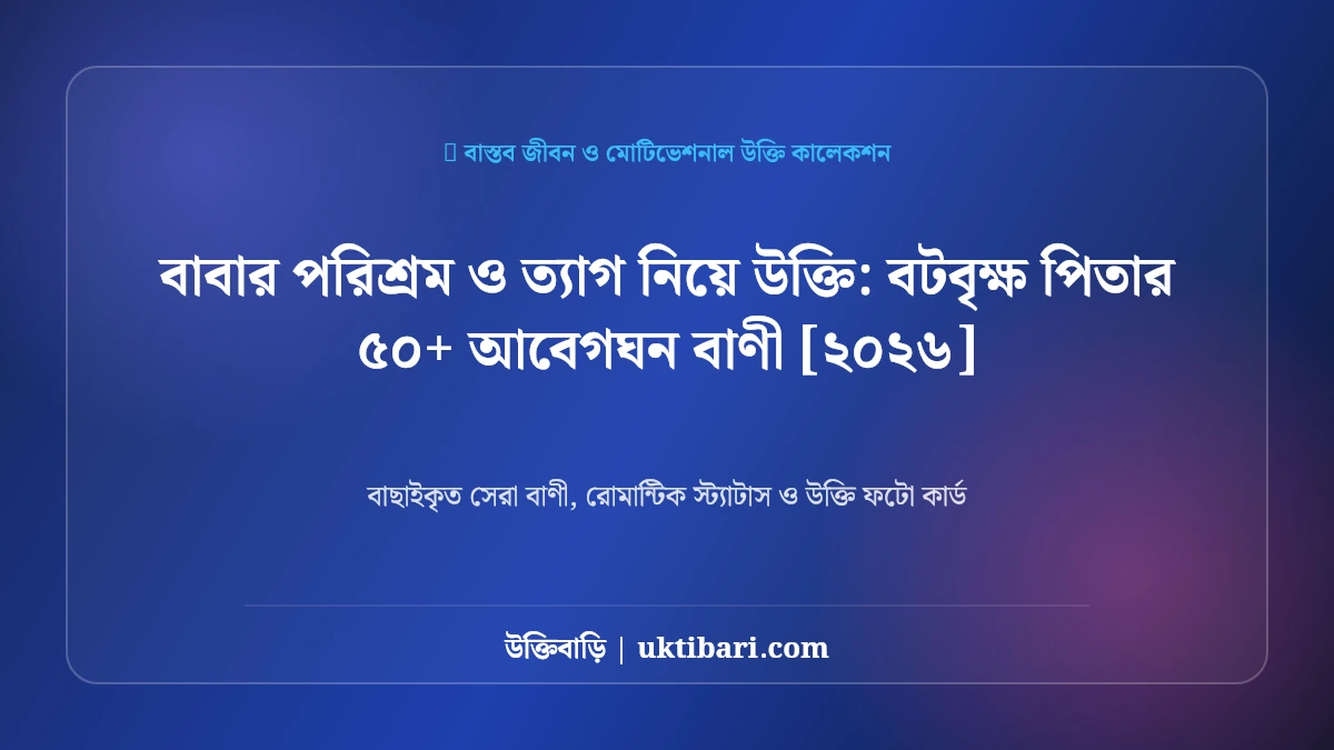 বাবার পরিশ্রম ও ত্যাগ নিয়ে উক্তি: বটবৃক্ষ পিতার ৫০+ আবেগঘন বাণী [২০২৬]